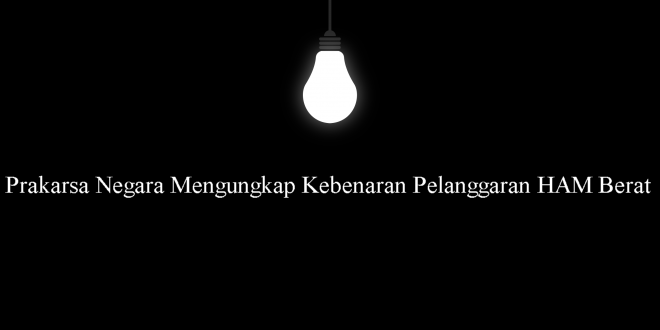 Prakarsa Negara Mengungkap Kebenaran Pelanggaran HAM Berat